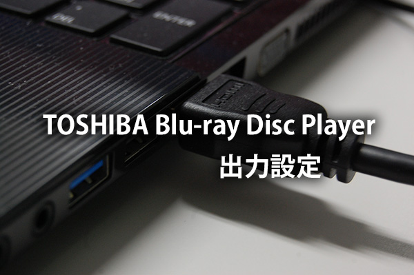 東芝ノートpc Toshiba Blu Ray Disc Playerの出力設定 再生できない Dynabook T552 T553 Bx Hdmi接続 パソコンライフをもっと楽しもう Enjoy Pc Life Dynabook