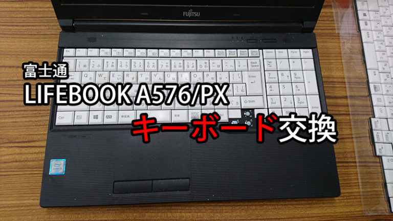 富士通 LIFEBOOK A576/P A576/PX A576/NX シリーズ キーボード交換 分解 | パソコンライフをもっと楽しもう