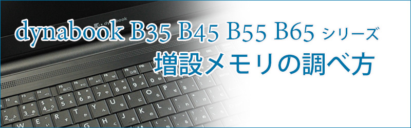 dynabook B35 B45 B55 B65 の増設メモリの調べ方 メモリ仕様 早見表